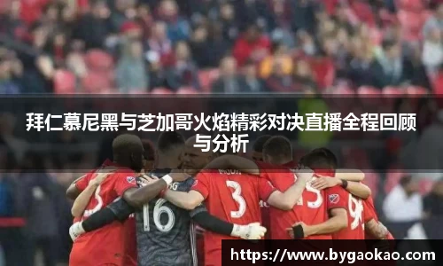 拜仁慕尼黑与芝加哥火焰精彩对决直播全程回顾与分析