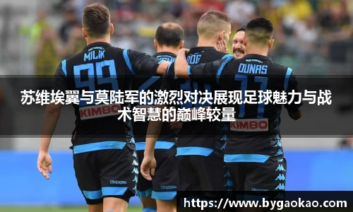 苏维埃翼与莫陆军的激烈对决展现足球魅力与战术智慧的巅峰较量