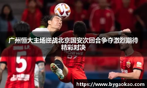 广州恒大主场迎战北京国安次回合争夺激烈期待精彩对决