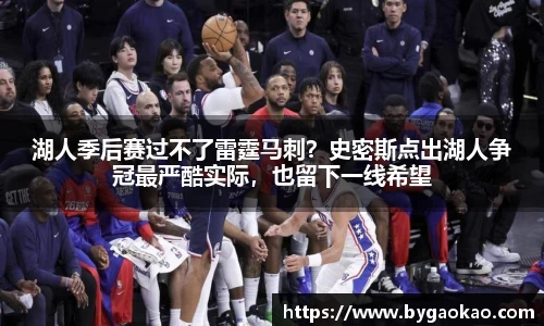 湖人季后赛过不了雷霆马刺？史密斯点出湖人争冠最严酷实际，也留下一线希望